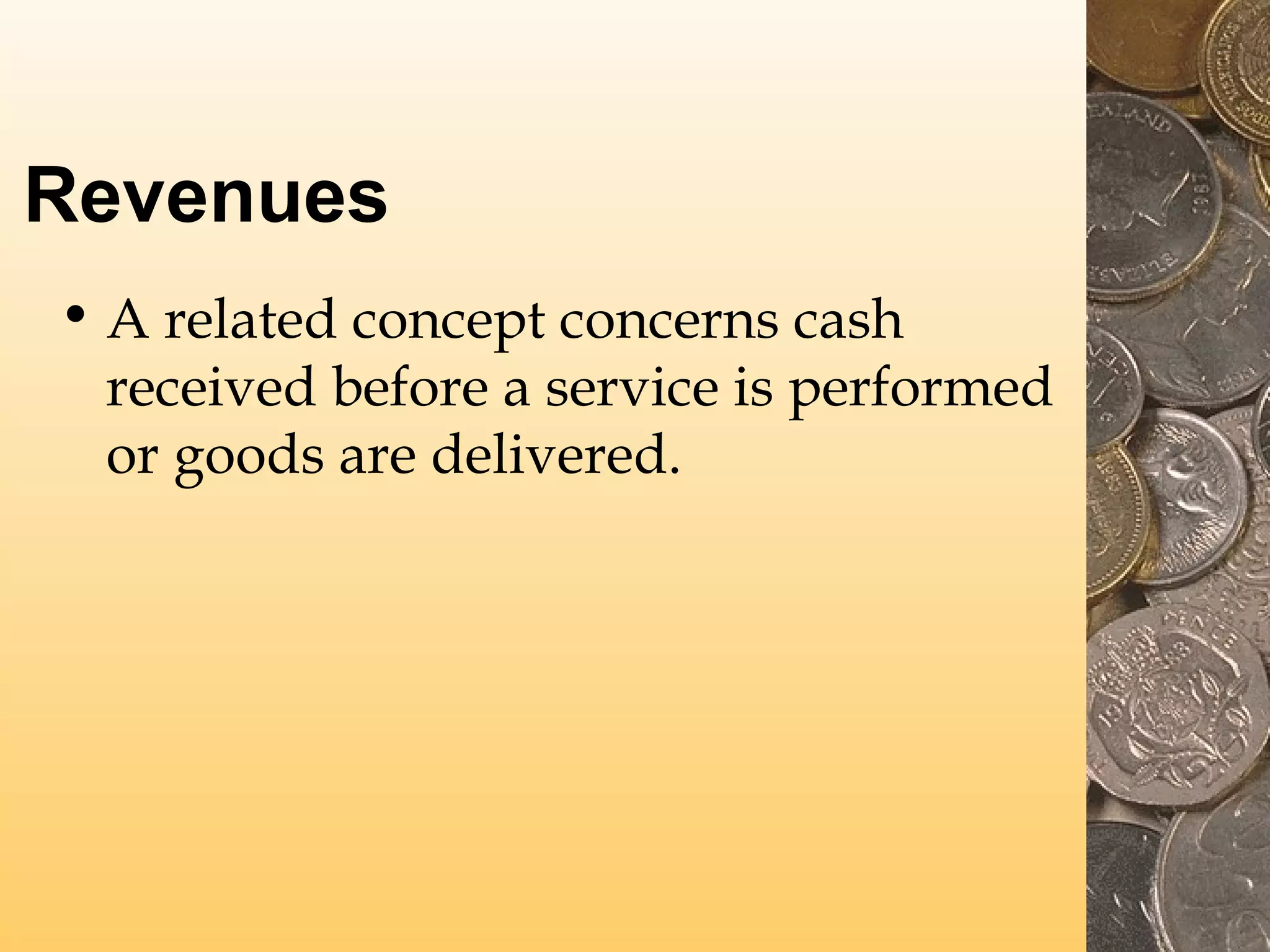Revenues
• A related concept concerns cash
received before a service is performed
or goods are delivered.

 