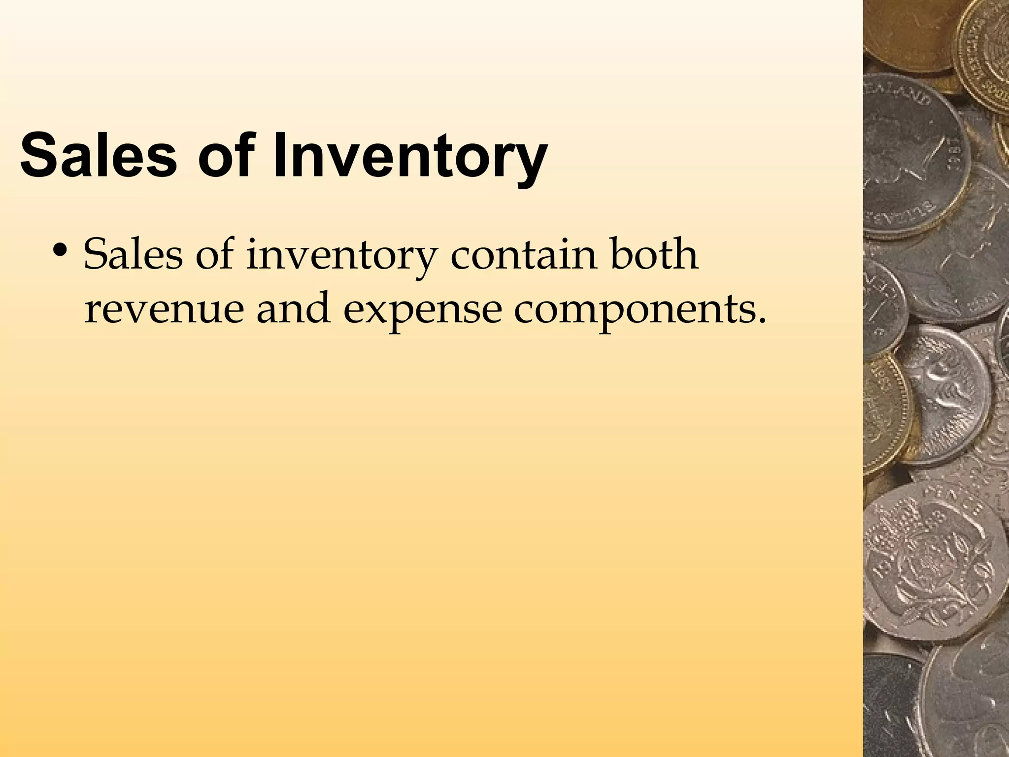 Sales of Inventory
• Sales of inventory contain both
revenue and expense components.

 