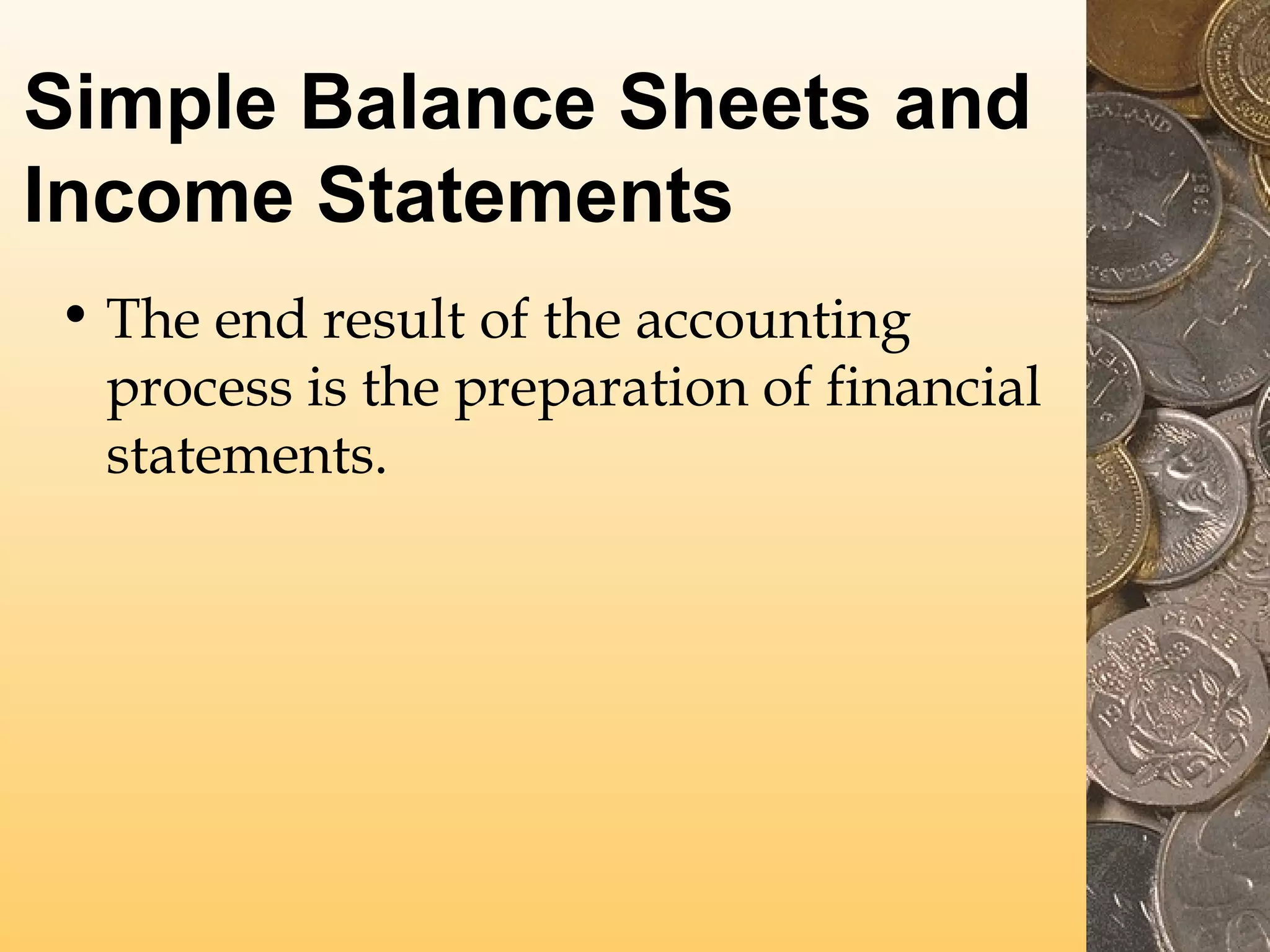 Simple Balance Sheets and
Income Statements
• The end result of the accounting
process is the preparation of financial
statements.

 