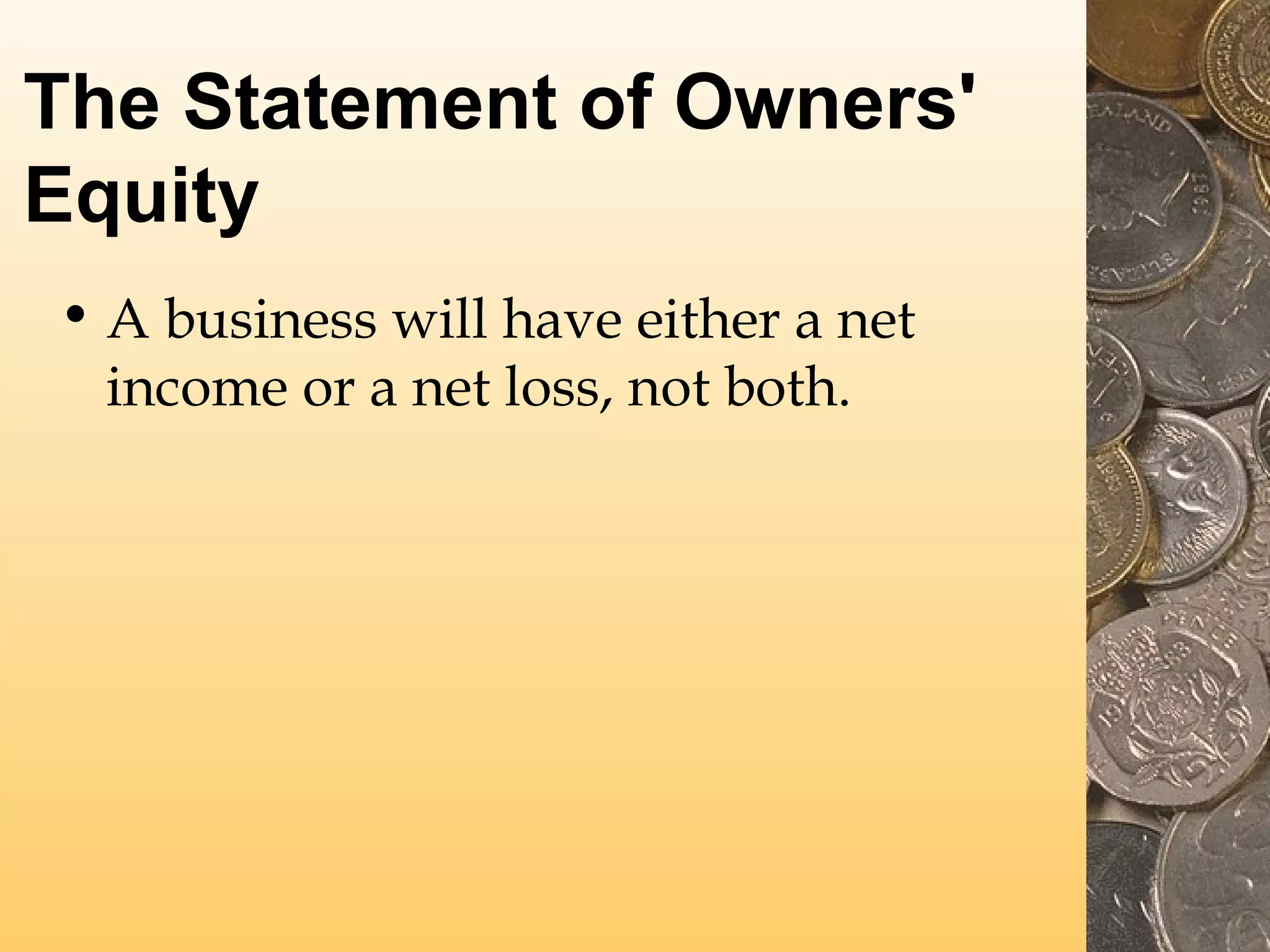 The Statement of Owners'
Equity
• A business will have either a net
income or a net loss, not both.

 