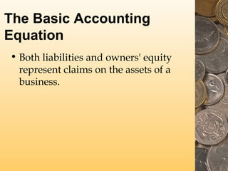 The Basic Accounting
Equation
• Both liabilities and owners' equity
represent claims on the assets of a
business.

 
