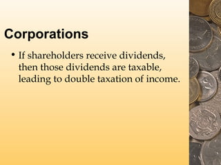 Corporations
• If shareholders receive dividends,
then those dividends are taxable,
leading to double taxation of income.

 