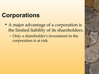 Corporations
• A major advantage of a corporation is
the limited liability of its shareholders.
– Only a shareholder's investment in the
corporation is at risk.

 