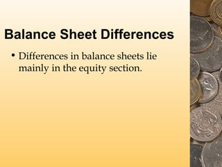 Balance Sheet Differences
• Differences in balance sheets lie
mainly in the equity section.

 