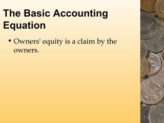 The Basic Accounting
Equation
• Owners' equity is a claim by the
owners.

 