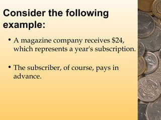 Consider the following
example:
• A magazine company receives $24,
which represents a year's subscription.
• The subscriber, of course, pays in
advance.

 