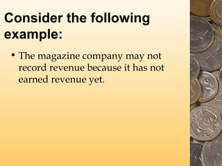 Consider the following
example:
• The magazine company may not
record revenue because it has not
earned revenue yet.

 