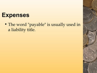 Expenses
• The word "payable" is usually used in
a liability title.

 