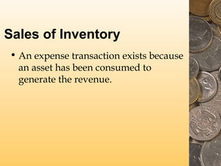 Sales of Inventory
• An expense transaction exists because
an asset has been consumed to
generate the revenue.

 
