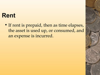 Rent
• If rent is prepaid, then as time elapses,
the asset is used up, or consumed, and
an expense is incurred.

 