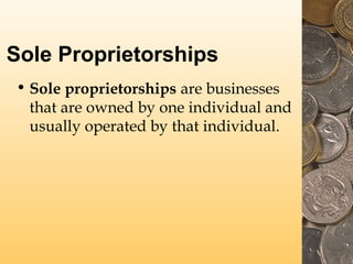 Sole Proprietorships
• Sole proprietorships are businesses
that are owned by one individual and
usually operated by that individual.

 