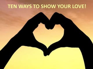 TEN WAYS TO SHOW YOUR LOVE!
 
