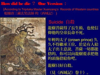 How did he die ？ One Version ：
(According to Tripitaka Master Xuanzang’s Records of Western countries
根據唐三藏玄奘法師 的《西域記》 )

...
