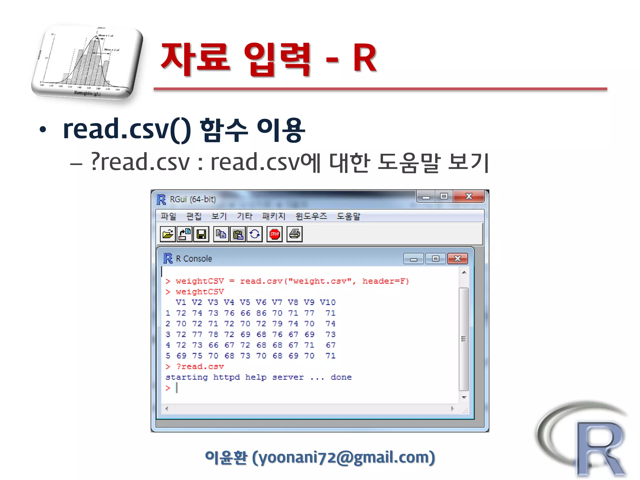 자료 입력 - R
• read.csv() 함수 이용
– ?read.csv : read.csv에 대한 도움말 보기

이윤환 (yoonani72@gmail.com)

 
