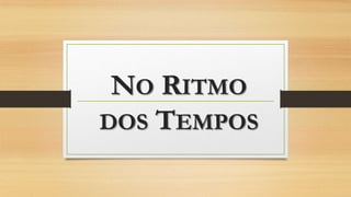 NO RITMO
DOS TEMPOS

 
