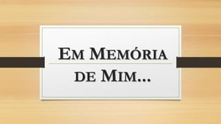 EM MEMÓRIA
DE MIM...

 