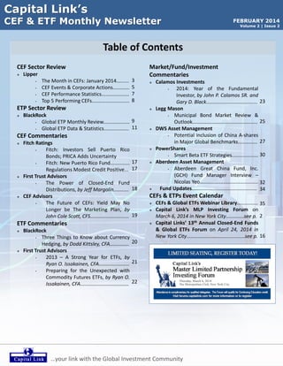 Capital Link’s

CEF & ETF Monthly Newsletter

FEBRUARY 2014
Volume 2 | Issue 2

Table of Contents
CEF Sector Review


Lipper
•
•
•
•

The Month in CEFs: January 2014.........
CEF Events & Corporate Actions............
CEF Performance Statistics....................
Top 5 Performing CEFs...........................

3
5
7
8

ETP Sector Review


Market/Fund/Investment
Commentaries




BlackRock
•
Global ETP Monthly Review................... 9
•
Global ETP Data & Statistics.................. 11



CEF Commentaries






Fitch Ratings
•
Fitch: Investors Sell Puerto Rico
Bonds; PRICA Adds Uncertainty
•
Fitch: New Puerto Rico Fund..............
Regulations Modest Credit Positive...
First Trust Advisors
•
The Power of Closed-End Fund
Distributions, by Jeff Margolin...........
CEF Advisors
•
The Future of CEFs: Yield May No
Longer be The Marketing Plan, by
John Cole Scott, CFS............................



17
17

18





CEFs & ETPs Event Calendar



19

ETF Commentaries




Calamos Investments
•
2014: Year of the Fundamental
Investor, by John P. Calamos SR. and
Gary D. Black..................................... 23
Legg Mason
•
Municipal Bond Market Review &
Outlook............................................... 25
DWS Asset Management
•
Potential inclusion of China A-shares
in Major Global Benchmarks.............. 27
PowerShares
•
Smart Beta ETF Strategies................... 30
Aberdeen Asset Management
•
Aberdeen Great China Fund, Inc.
(GCH) Fund Manager Interview –
Nicolas Yeo.......................................... 32
Fund Updates............................................... 34

BlackRock
•
Three Things to Know about Currency
Hedging, by Dodd Kittsley, CFA.............. 20
First Trust Advisors
•
2013 – A Strong Year for ETFs, by
Ryan O. Issakainen, CFA...................... 21
•
Preparing for the Unexpected with
Commodity Futures ETFs, by Ryan O.
Issakainen, CFA................................... 22



CEFs & Global ETFs Webinar Library............... 35
Capital Link’s MLP Investing Forum on
March 6, 2014 in New York City.............see p. 2
Capital Links’ 13th Annual Closed-End Funds
& Global ETFs Forum on April 24, 2014 in
New York City..........................................see p. 16

…your link with the Global Investment Community

 