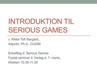 INTRODUKTION TIL
SERIOUS GAMES
v. Rikke Toft Nørgård,
Adjunkt, Ph.d., CUDiM

Enkeltfag 2: Serious Games
Fysisk seminar 2: fredag d. 7. marts,
Klokken 10.30-11.30

 