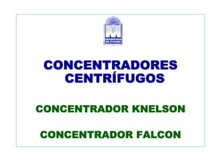 CONCENTRADORES
CENTRÍFUGOS
CONCENTRADOR KNELSON
CONCENTRADOR FALCON
 