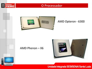 O Processador
AMD Opteron - 6300
AMD Phenon – X6
 