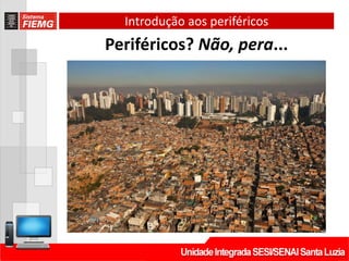 Introdução aos periféricos
Periféricos? Não, pera...
 