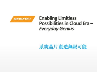 系統晶片創造無限可能
Enabling Limitless
Possibilities in Cloud Era –
Everyday Genius
 