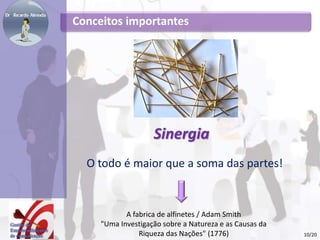 Conceitos importantes
10/20
Sinergia
O todo é maior que a soma das partes!
A fabrica de alfinetes / Adam Smith
"Uma Investigação sobre a Natureza e as Causas da
Riqueza das Nações" (1776)
 