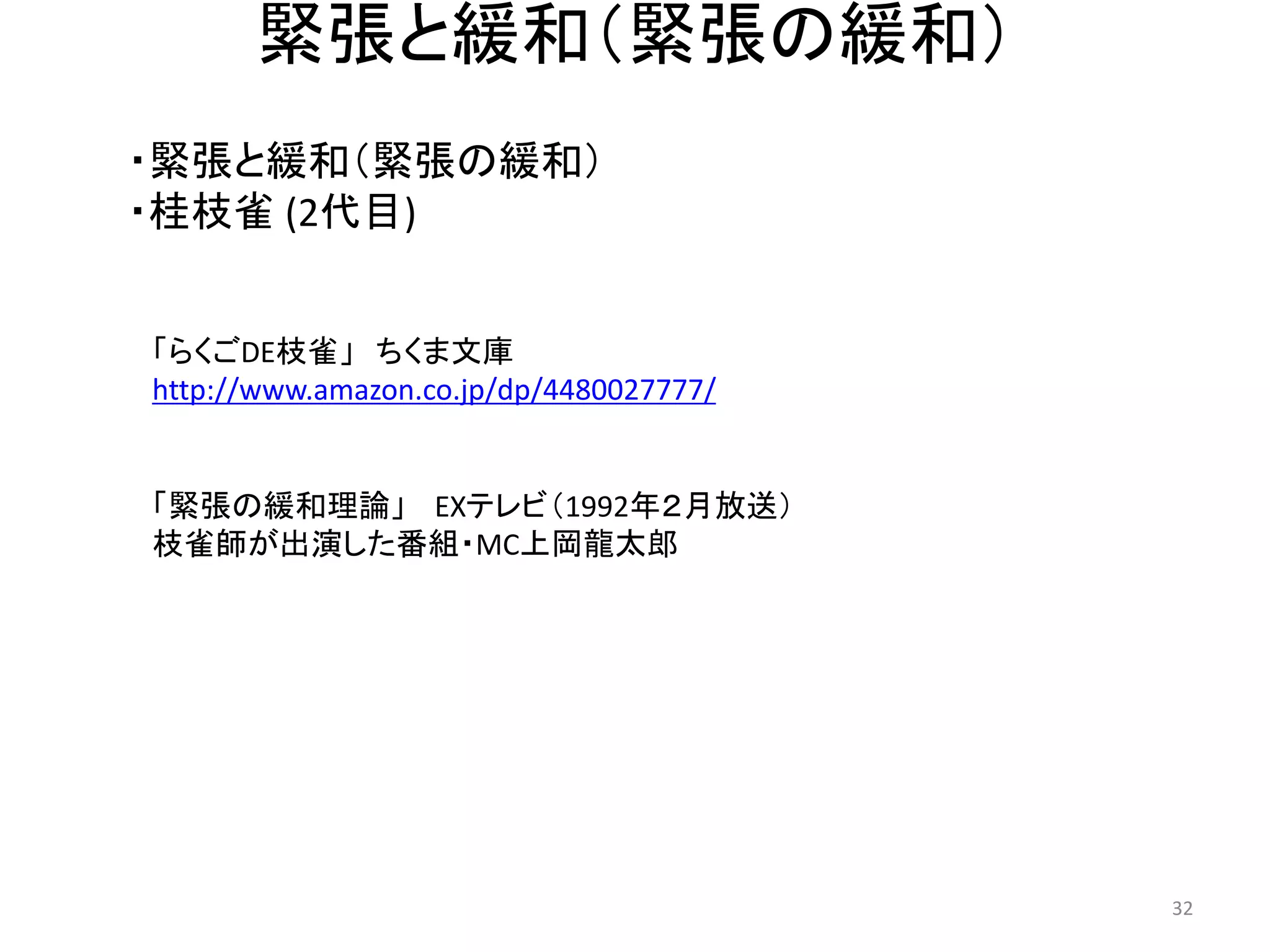 緊張と緩和（緊張の緩和） 
・緊張と緩和（緊張の緩和） ・桂枝雀 (2代目) 32 
「緊張の緩和理論」 EXテレビ（1992年２月放送） 
枝雀師が出演した番組・MC上岡龍太郎 
「らくごDE枝雀」 ちくま文庫 
http://www.amazon.co.jp/dp/4480027777/  