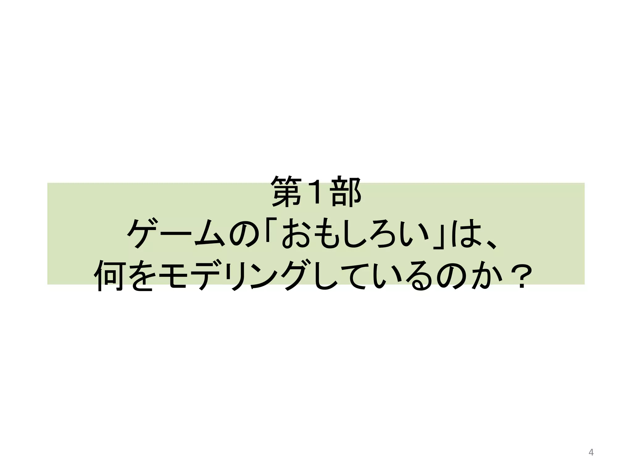 第１部 ゲームの「おもしろい」は、 何をモデリングしているのか？ 4 
 
