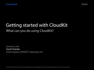 Framework 
Getting started with CloudKit 
What can you do using CloudKit? 
Yuichi Yoshida 
Chief engineer, DENSO IT Laboratory, Inc. 
#yidev 
@sonson_twit 
© 2014 Yuichi Yoshida, all rights reserved. Redistribution or public display not permitted without written permission from Yuichi Yoshida. 
 