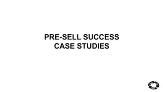 PRE-SELL SUCCESS 
CASE STUDIES 
 