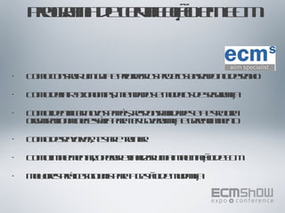 Programa de certificação em ECM Como construir um guia e priorizar os projetos baseado no desenho Como definir taxonomias, metadados e modelos de segurança Como identificar novos papéis, responsabilidades e a estrutura organizacional necessária para ter governança e gerenciamento Como desenvolver, testar e treinar Como implementar, operar e finalizar uma implantação de ECM Melhores práticas globais para a gestão de mudança  