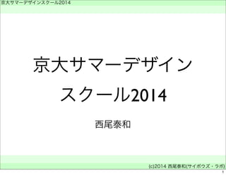 京大サマーデザインスクール2014 
　 
京大サマーデザイン 
スクール2014 
　 
(c)2014 西尾泰和(サイボウズ・ラボ) 
西尾泰和 
1 
 