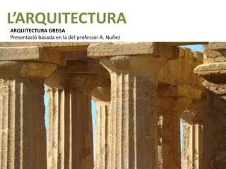 L’ARQUITECTURA
ARQUITECTURA GREGA
Presentació basada en la del professor A. Nuñez
 