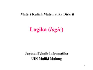 1 
Materi Kuliah Matematika Diskrit 
Logika (logic) 
JurusanTeknik Informatika 
UIN Maliki Malang 
 
