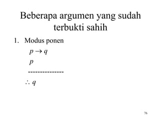 76 
Beberapa argumen yang sudah 
terbukti sahih 
1. Modus ponen 
p  q 
p 
--------------- 
 q 
 