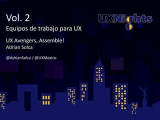 Vol. 
2 
Equipos 
de 
trabajo 
para 
UX 
! 
UX 
Avengers, 
Assemble! 
Adrian 
Solca 
! 
@AdrianSolca 
/ 
@UXMexico 
 