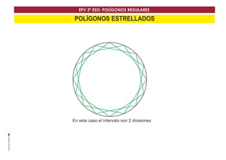 EPV 3º ESO. POLÍGONOS REGULARES 
POLÍGONOS ESTRELLADOS 
En este caso el intervalo son 2 divisiones 
 