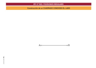 EPV 3º ESO. POLÍGONOS REGULARES 
Construcción de un CUADRADO CONOCIDO EL LADO 
A B 
 
