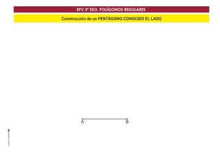 EPV 3º ESO. POLÍGONOS REGULARES 
Construcción de un PENTÁGONO CONOCIDO EL LADO 
AA BB 
 