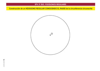 EPV 3º ESO. POLÍGONOS REGULARES 
Construcción de un HEXÁGONO REGULAR CONOCIENDO EL RADIO de la circunferencia circunscrita 
O 
 