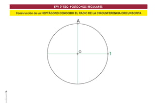 EPV 3º ESO. POLÍGONOS REGULARES 
Construcción de un HEPTÁGONO CONOCIDO EL RADIO DE LA CIRCUNFERENCIA CIRCUNSCRITA 
A 
O 
1 
 