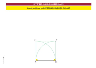 EPV 3º ESO. POLÍGONOS REGULARES 
Construcción de un OCTÓGONO CONOCIDO EL LADO 
2 1 
A B 
 