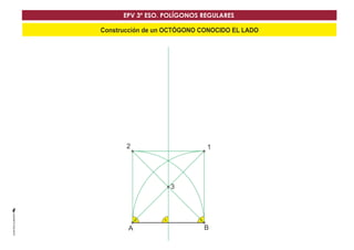 EPV 3º ESO. POLÍGONOS REGULARES 
Construcción de un OCTÓGONO CONOCIDO EL LADO 
2 1 
3 
A B 
 