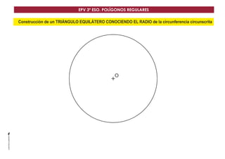 EPV 3º ESO. POLÍGONOS REGULARES 
Construcción de un TRIÁNGULO EQUILÁTERO CONOCIENDO EL RADIO de la circunferencia circunscrita 
O 
 