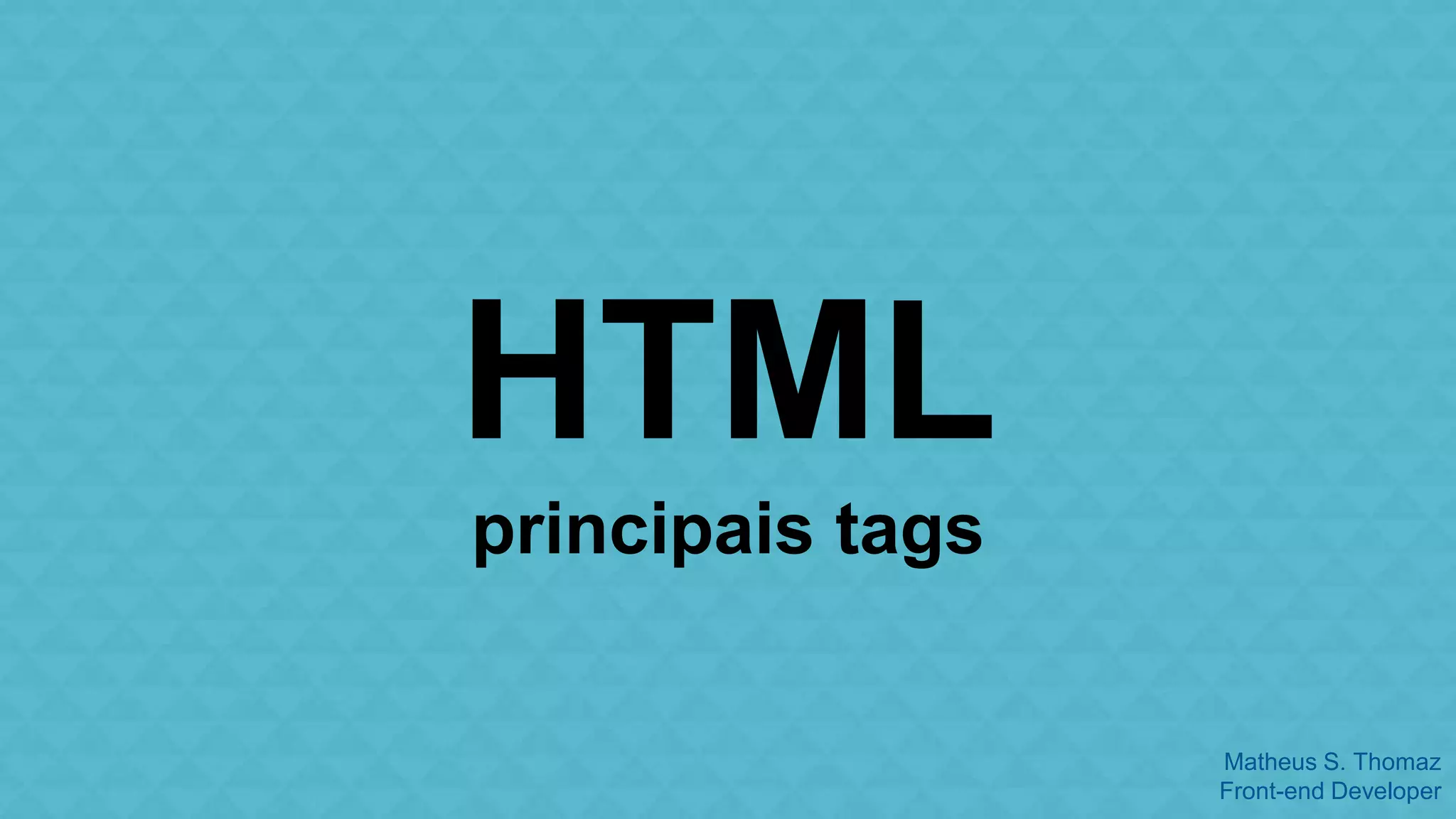Matheus S. Thomaz 
Front-end Developer 
HTML 
principais tags 
 