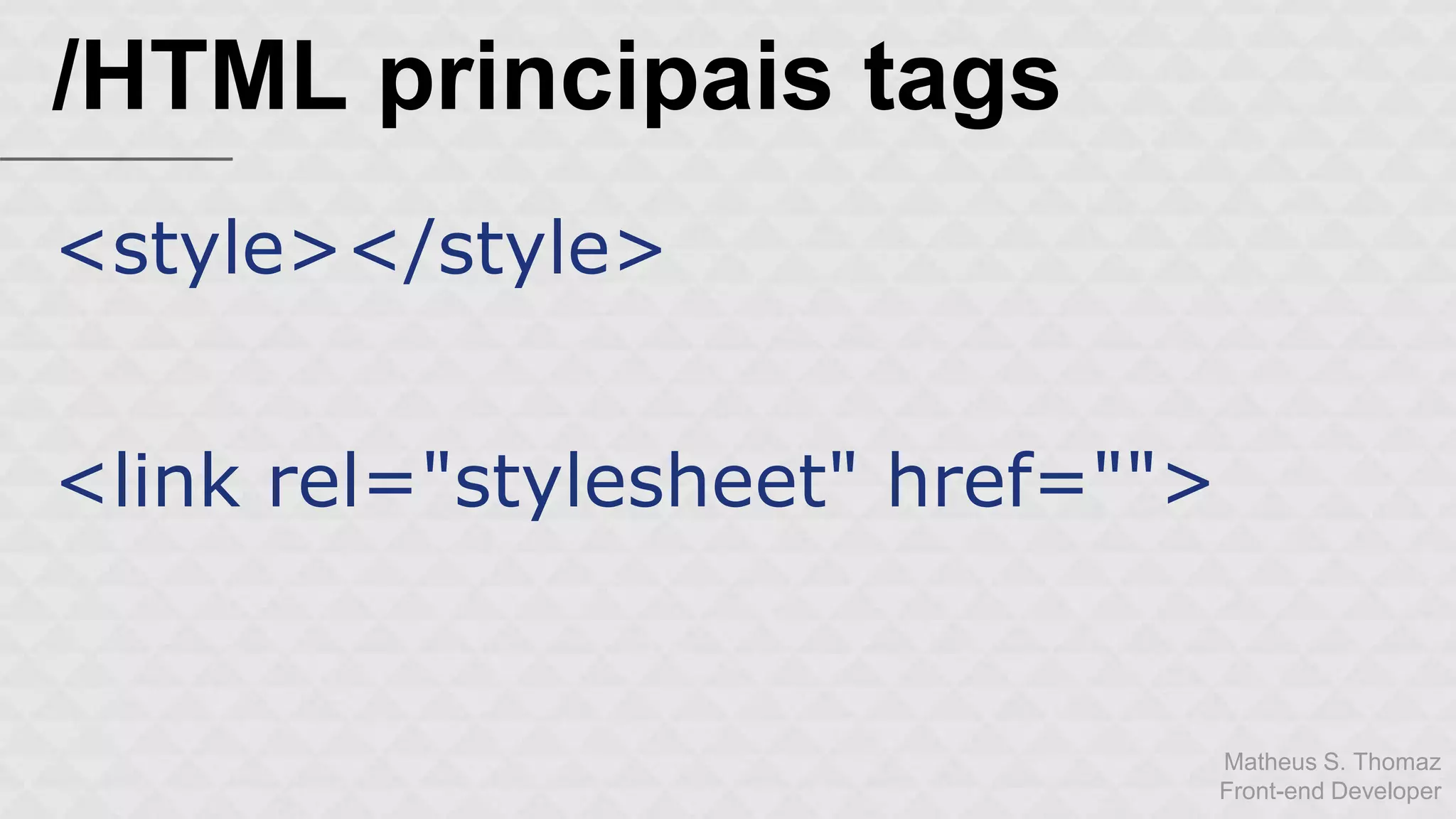 Matheus S. Thomaz 
Front-end Developer 
/HTML principais tags 
<style></style> 
<link rel="stylesheet" href=""> 
 