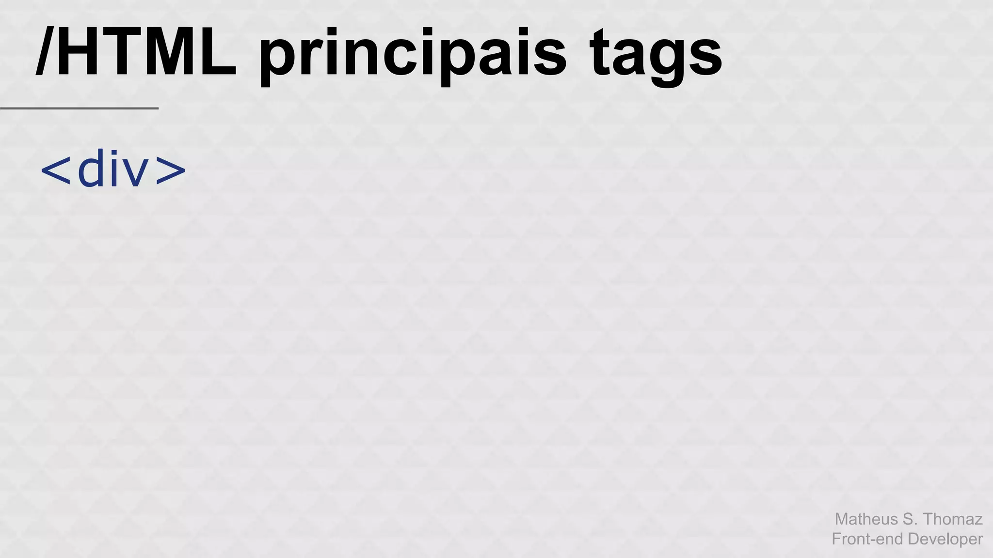 Matheus S. Thomaz 
Front-end Developer 
/HTML principais tags 
<div> 
 
