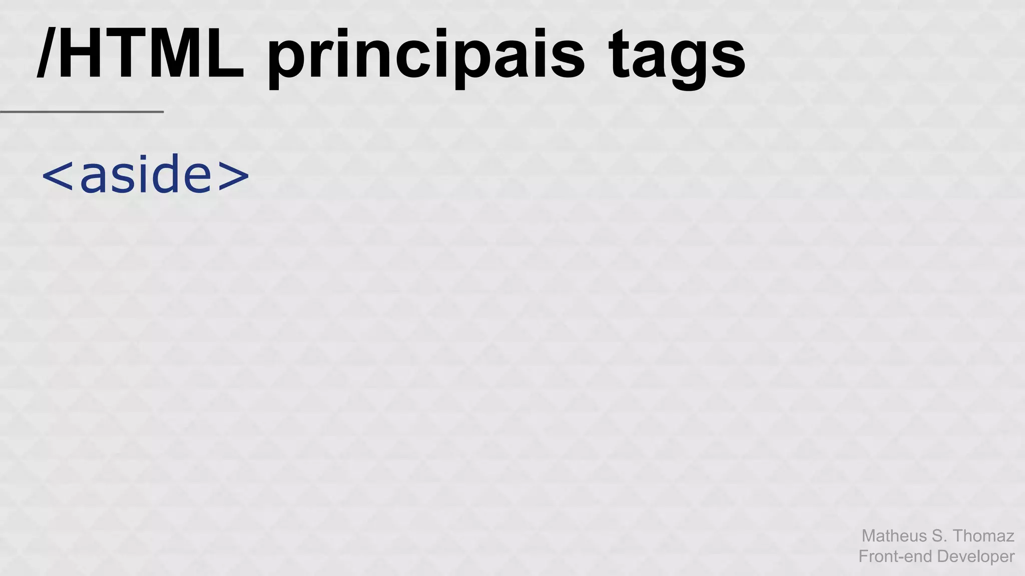 Matheus S. Thomaz 
Front-end Developer 
/HTML principais tags 
<aside> 
 