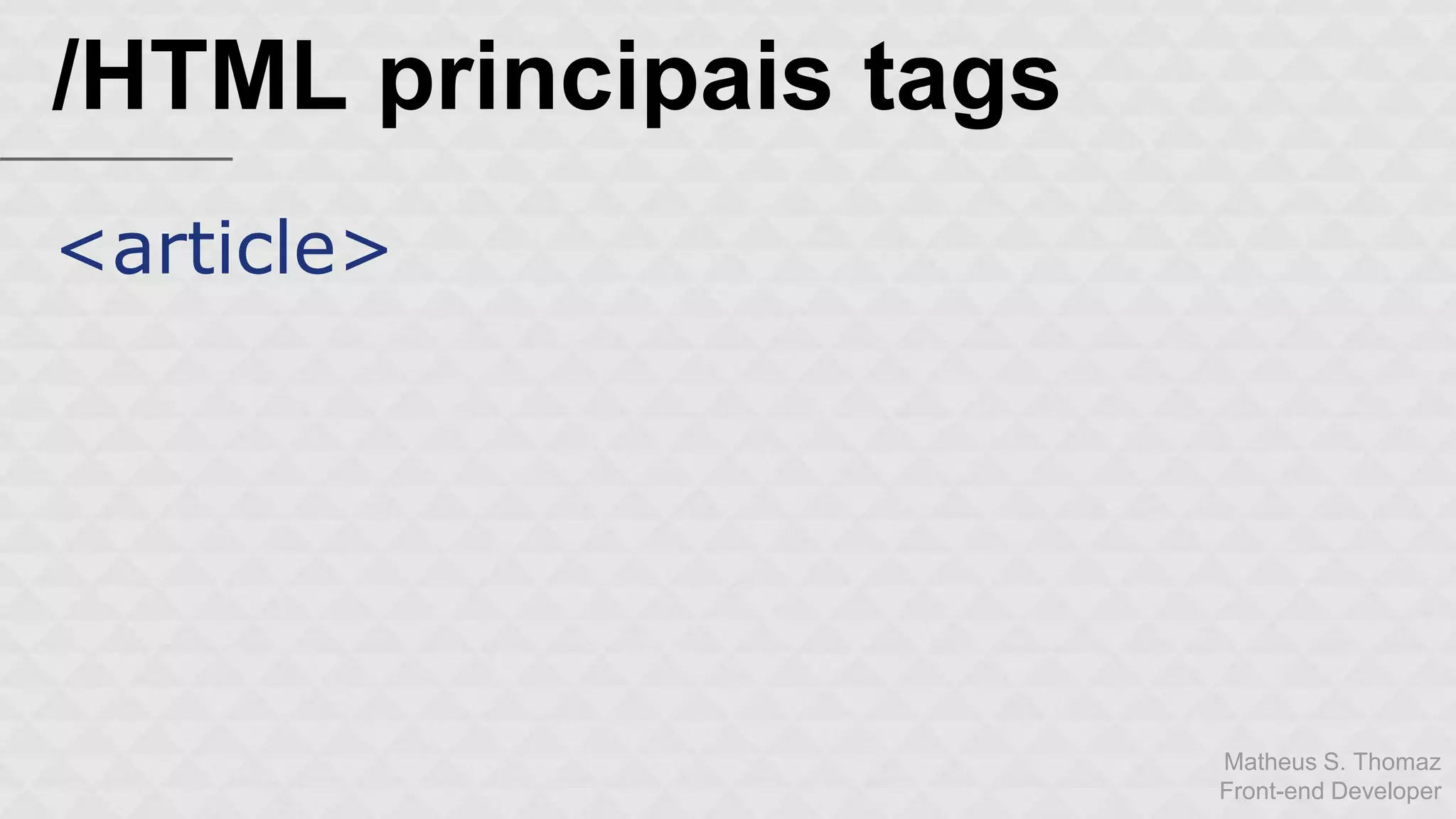 Matheus S. Thomaz 
Front-end Developer 
/HTML principais tags 
<article> 
 